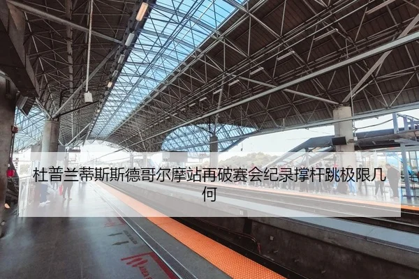 杜普兰蒂斯斯德哥尔摩站再破赛会纪录撑杆跳极限几何